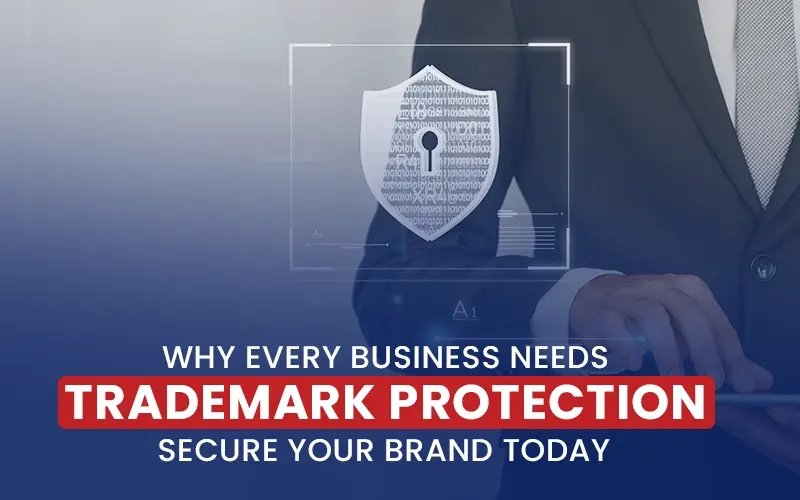 Why Every Business Needs Trademark Protection Secure Your Brand Today