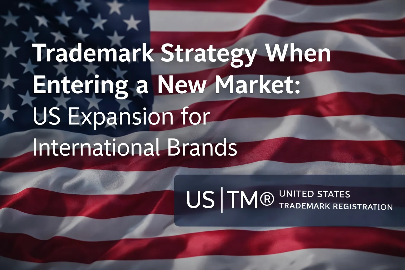 Trademark Strategy When Entering a New Market US Expansion for International Brands